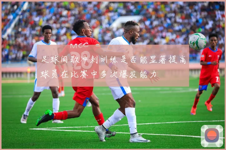足球间歇冲刺训练是否能显著提高球员在比赛中多次爆发能力