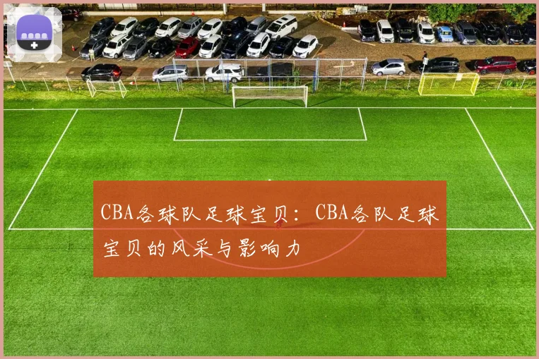 CBA各球队足球宝贝：CBA各队足球宝贝的风采与影响力