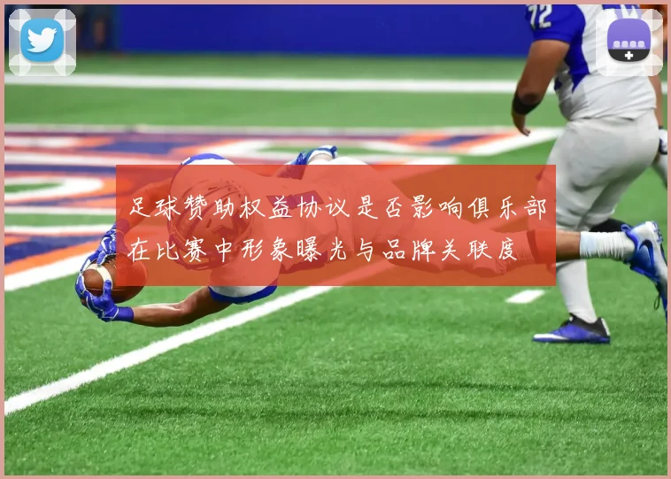 足球赞助权益协议是否影响俱乐部在比赛中形象曝光与品牌关联度